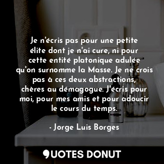  Je n'écris pas pour une petite élite dont je n'ai cure, ni pour cette entité pla... - Jorge Luis Borges - Quotes Donut
