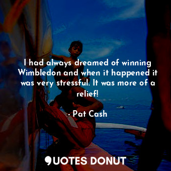  I had always dreamed of winning Wimbledon and when it happened it was very stres... - Pat Cash - Quotes Donut