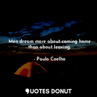Men dream more about coming home than about leaving.