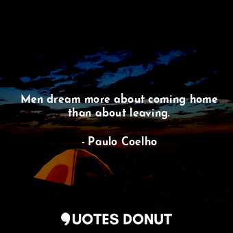  Men dream more about coming home than about leaving.... - Paulo Coelho - Quotes Donut