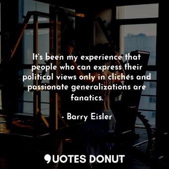  It’s been my experience that people who can express their political views only i... - Barry Eisler - Quotes Donut
