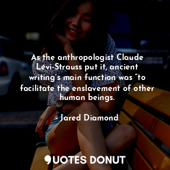  As the anthropologist Claude Lévi-Strauss put it, ancient writing’s main functio... - Jared Diamond - Quotes Donut