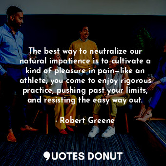  The best way to neutralize our natural impatience is to cultivate a kind of plea... - Robert Greene - Quotes Donut