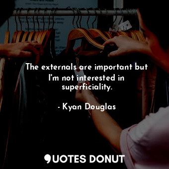  The externals are important but I&#39;m not interested in superficiality.... - Kyan Douglas - Quotes Donut