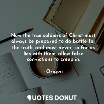  Now the true soldiers of Christ must always be prepared to do battle for the tru... - Origen - Quotes Donut