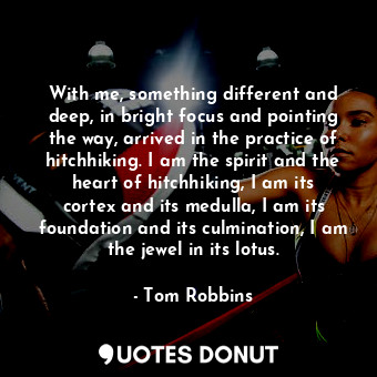  With me, something different and deep, in bright focus and pointing the way, arr... - Tom Robbins - Quotes Donut