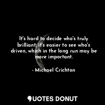  It's hard to decide who's truly brilliant; it's easier to see who's driven, whic... - Michael Crichton - Quotes Donut