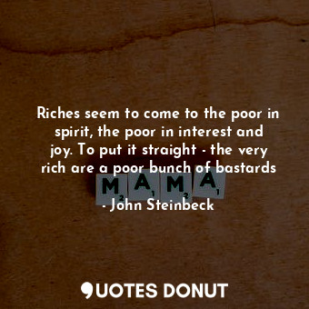  Riches seem to come to the poor in spirit, the poor in interest and joy. To put ... - John Steinbeck - Quotes Donut