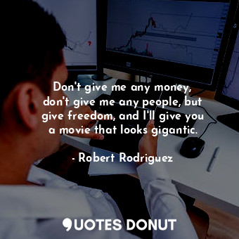  Don&#39;t give me any money, don&#39;t give me any people, but give freedom, and... - Robert Rodriguez - Quotes Donut