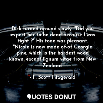  Dick turned around slowly. "Did you expect her to be dead because I was tight ?"... - F. Scott Fitzgerald - Quotes Donut