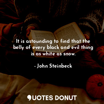  It is astounding to find that the belly of every black and evil thing is as whit... - John Steinbeck - Quotes Donut