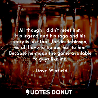  All though I didn&#39;t meet him. His legend and his saga and his story is just ... - Dave Winfield - Quotes Donut