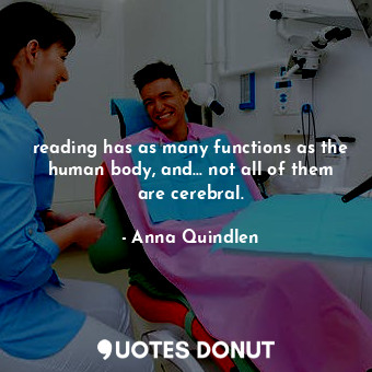 reading has as many functions as the human body, and... not all of them are cerebral.