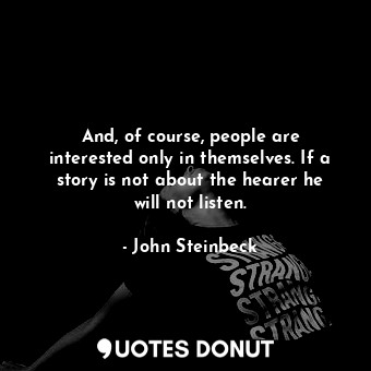  And, of course, people are interested only in themselves. If a story is not abou... - John Steinbeck - Quotes Donut