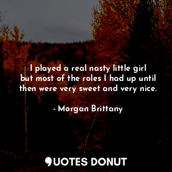  I played a real nasty little girl but most of the roles I had up until then were... - Morgan Brittany - Quotes Donut