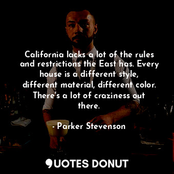  California lacks a lot of the rules and restrictions the East has. Every house i... - Parker Stevenson - Quotes Donut
