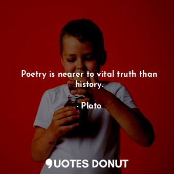Poetry is nearer to vital truth than history.