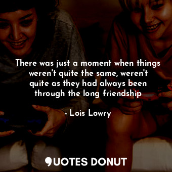  There was just a moment when things weren't quite the same, weren't quite as the... - Lois Lowry - Quotes Donut