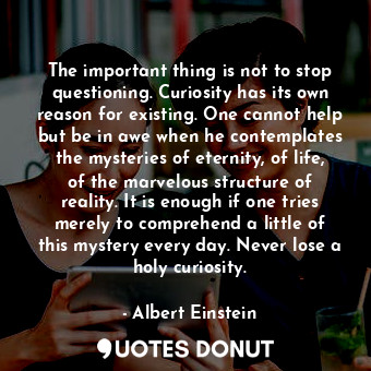  The important thing is not to stop questioning. Curiosity has its own reason for... - Albert Einstein - Quotes Donut
