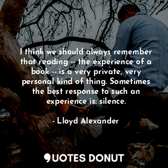  I think we should always remember that reading -- the experience of a book -- is... - Lloyd Alexander - Quotes Donut