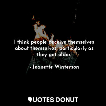  I think people deceive themselves about themselves, particularly as they get old... - Jeanette Winterson - Quotes Donut