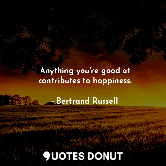 Anything you&#39;re good at contributes to happiness.