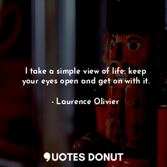  I take a simple view of life: keep your eyes open and get on with it.... - Laurence Olivier - Quotes Donut