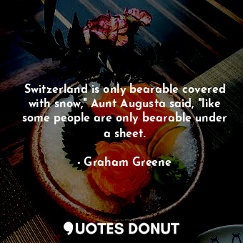  Switzerland is only bearable covered with snow," Aunt Augusta said, "like some p... - Graham Greene - Quotes Donut