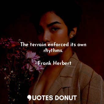  The terrain enforced its own rhythms.... - Frank Herbert - Quotes Donut