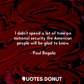  I didn&#39;t spend a lot of time on national security the American people will b... - Paul Begala - Quotes Donut