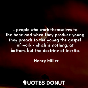  ... people who work themselves to the bone and when they produce young they prea... - Henry Miller - Quotes Donut