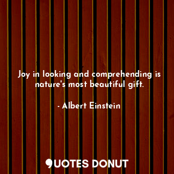 Joy in looking and comprehending is nature's most beautiful gift.