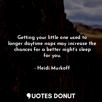  Getting your little one used to longer daytime naps may increase the chances for... - Heidi Murkoff - Quotes Donut