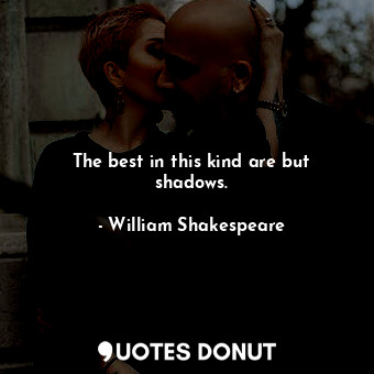  The best in this kind are but shadows.... - William Shakespeare - Quotes Donut