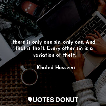 there is only one sin, only one. And that is theft. Every other sin is a variation of theft.