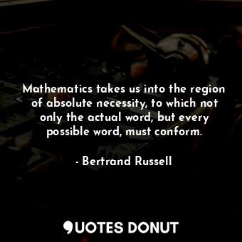  Mathematics takes us into the region of absolute necessity, to which not only th... - Bertrand Russell - Quotes Donut