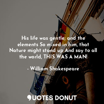  His life was gentle; and the elements So mixed in him, that Nature might stand u... - William Shakespeare - Quotes Donut
