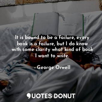 It is bound to be a failure, every book is a failure, but I do know with some clarity what kind of book I want to write.