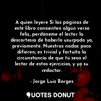  A quien leyere Si las páginas de este libro consienten algún verso feliz, perdón... - Jorge Luis Borges - Quotes Donut
