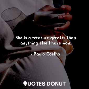  She is a treasure greater than anything else I have won.... - Paulo Coelho - Quotes Donut