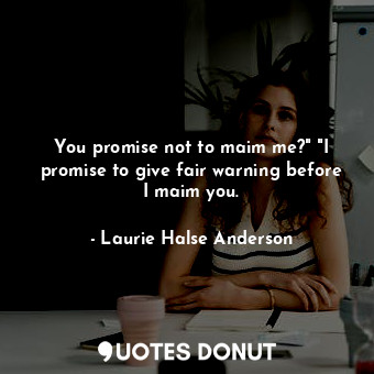 You promise not to maim me?" "I promise to give fair warning before I maim you.... - Laurie Halse Anderson - Quotes Donut