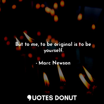  But to me, to be original is to be yourself.... - Marc Newson - Quotes Donut