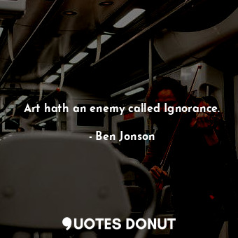  Art hath an enemy called Ignorance.... - Ben Jonson - Quotes Donut