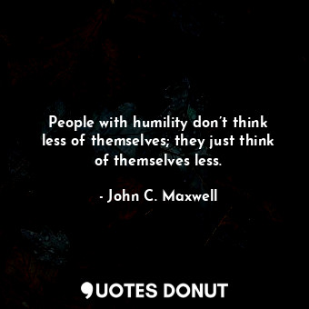  People with humility don’t think less of themselves; they just think of themselv... - John C. Maxwell - Quotes Donut