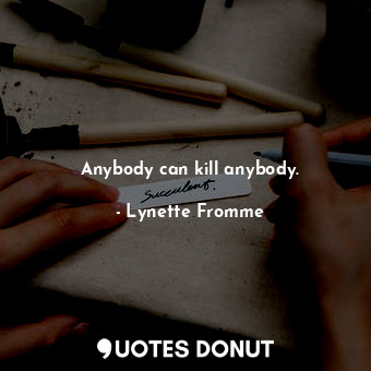  Anybody can kill anybody.... - Lynette Fromme - Quotes Donut