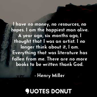  I have no money, no resources, no hopes. I am the happiest man alive. A year ago... - Henry Miller - Quotes Donut