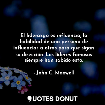  El liderazgo es influencia, la habilidad de una persona de influenciar a otros p... - John C. Maxwell - Quotes Donut