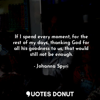  If I spend every moment, for the rest of my days, thanking God for all his goodn... - Johanna Spyri - Quotes Donut