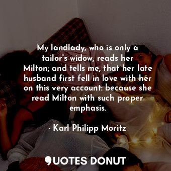My landlady, who is only a tailor&#39;s widow, reads her Milton; and tells me, that her late husband first fell in love with her on this very account: because she read Milton with such proper emphasis.