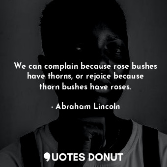  We can complain because rose bushes have thorns, or rejoice because thorn bushes... - Abraham Lincoln - Quotes Donut